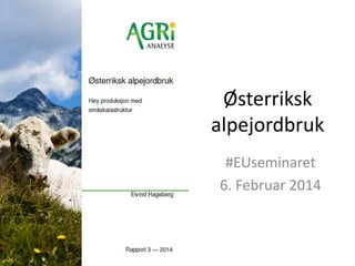 Østerriksk
alpejordbruk
#EUseminaret
6. Februar 2014
 