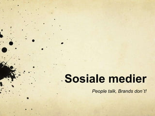 Sosiale medier
    People talk, Brands don`t!
 