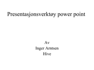 Presentasjonsverktøy power point Av Inger Arntsen Hive 