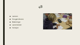 4B
■ Læreren
■ Hva gjør elevene
■ Belønninger
■ Læremetoder
■ Variasjon
 