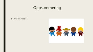 Oppsummering
■ Hva har vi sett?
 