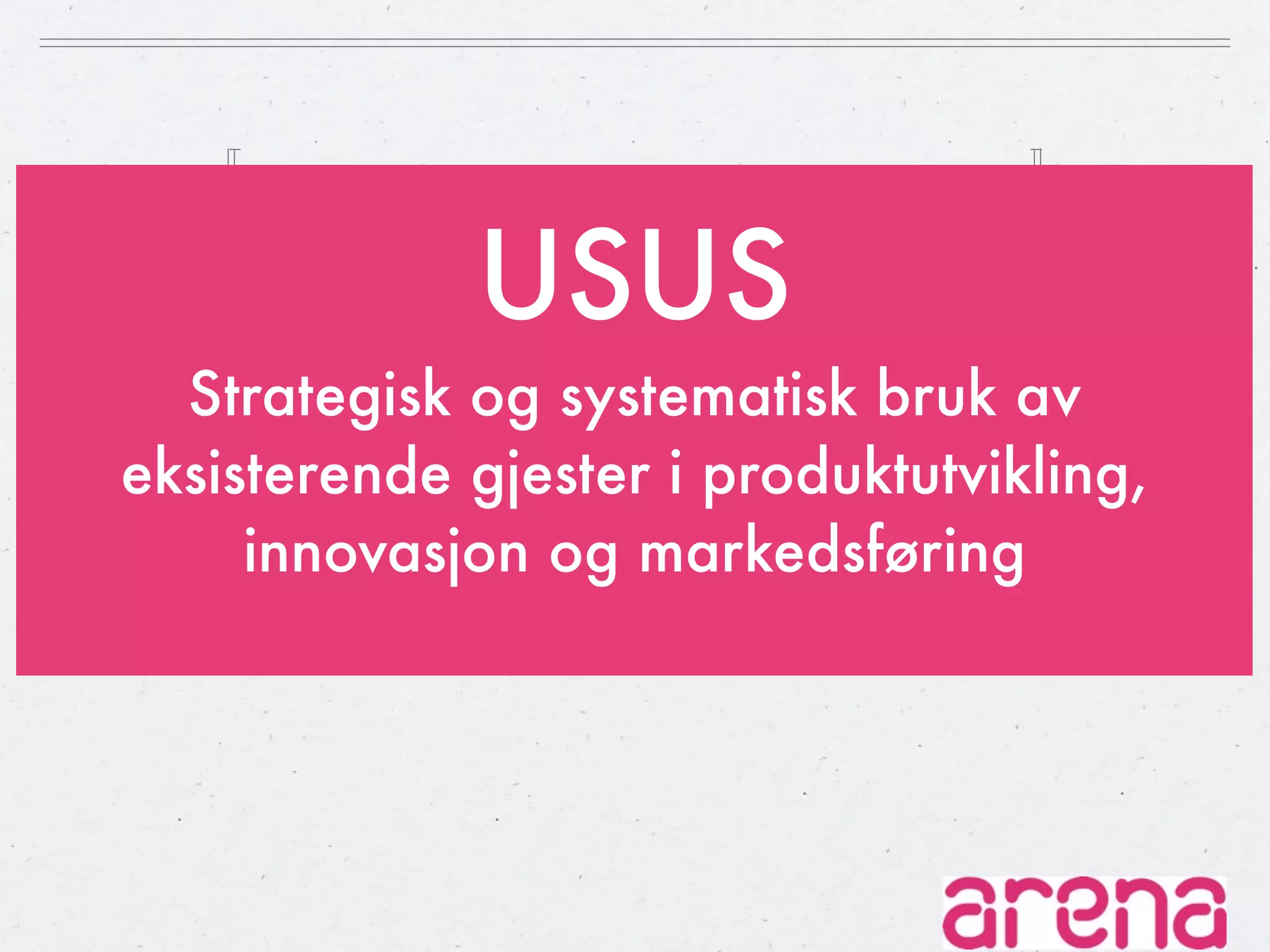 USUS
  Strategisk og systematisk bruk av
eksisterende gjester i produktutvikling,
     innovasjon og markedsføring
 