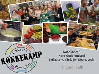 KOKKEKAMP 
Nord-Gudbrandsdal 
Skjåk, Lom, Vågå, Sel, Dovre, Lesja 
Ingunn Solli 
 