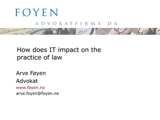 How does IT impact on the practice of law Arve Føyen Advokat www.foyen.no [email_address] 