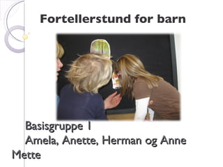 Basisgruppe 1   Amela, Anette, Herman og Anne Mette Fortellerstund for barn 