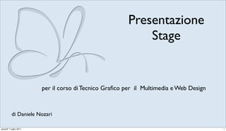Presentazione
                                                            Stage


                        per il corso di Tecnico Graﬁco per il Multimedia e Web Design



          di Daniele Nozari

giovedì 7 luglio 2011                                                                   1
 