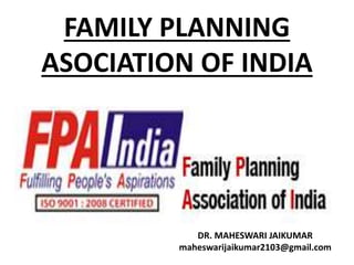 FAMILY PLANNING
ASOCIATION OF INDIA
DR. MAHESWARI JAIKUMAR
maheswarijaikumar2103@gmail.com
 