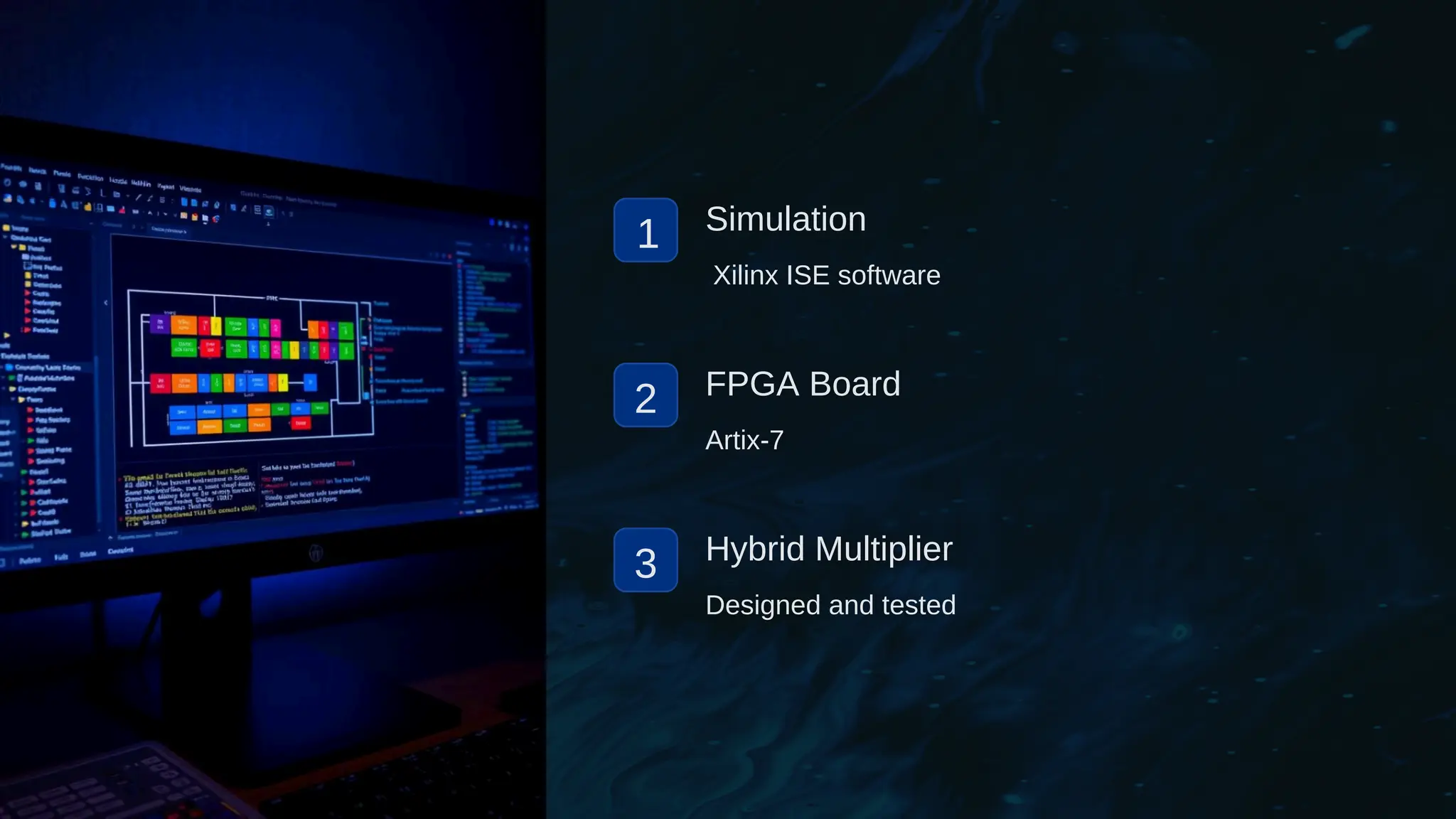 1 Simulation
Xilinx ISE software
2 FPGA Board
Artix-7
3 Hybrid Multiplier
Designed and tested
 