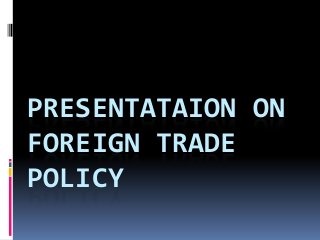 PRESENTATAION ON
FOREIGN TRADE
POLICY
 