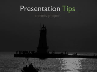 Presentation Tips
    dennis pipper
 