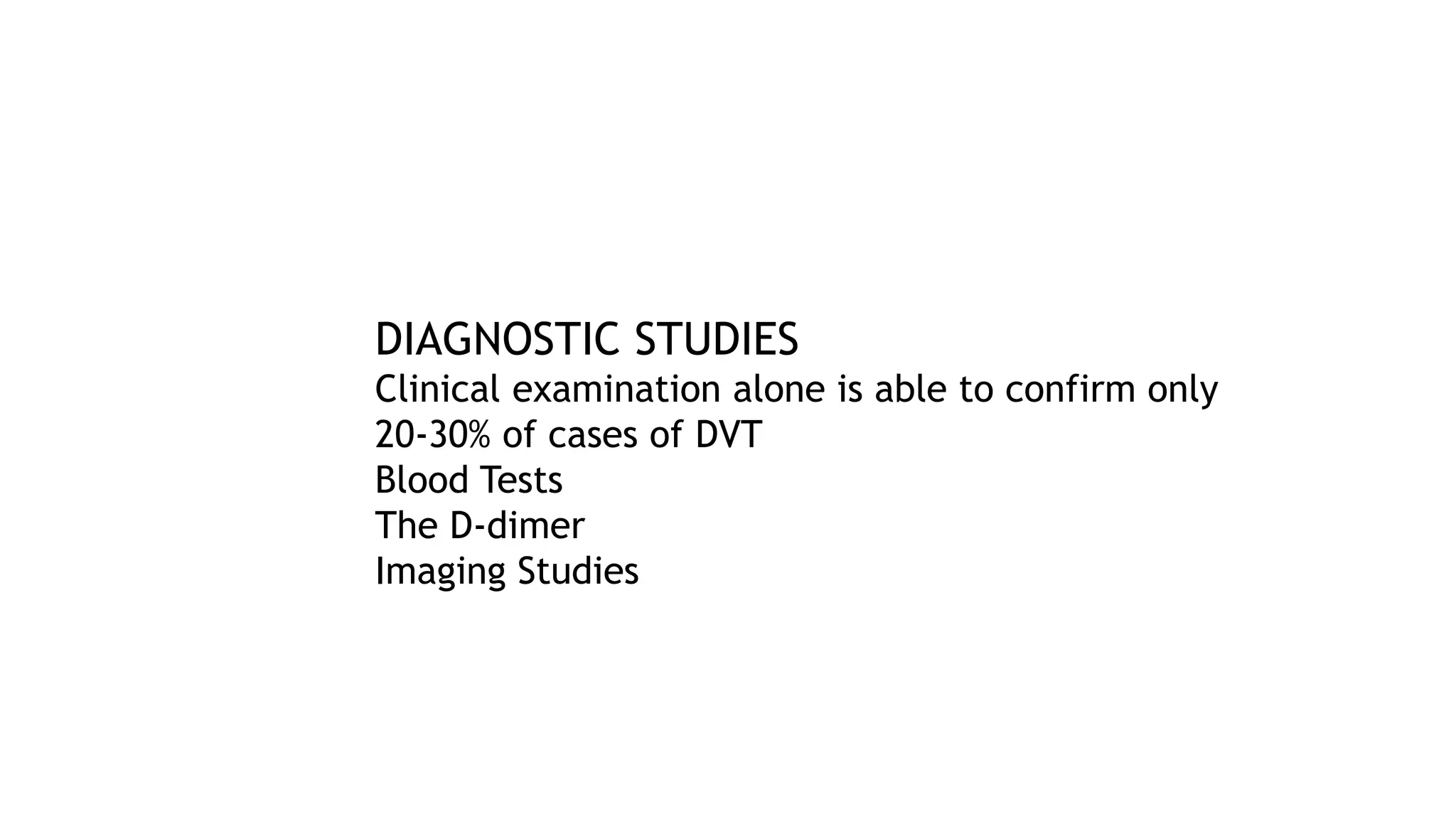 DIAGNOSTIC STUDIES
Clinical examination alone is able to confirm only
20-30% of cases of DVT
Blood Tests
The D-dimer
Imaging Studies
 