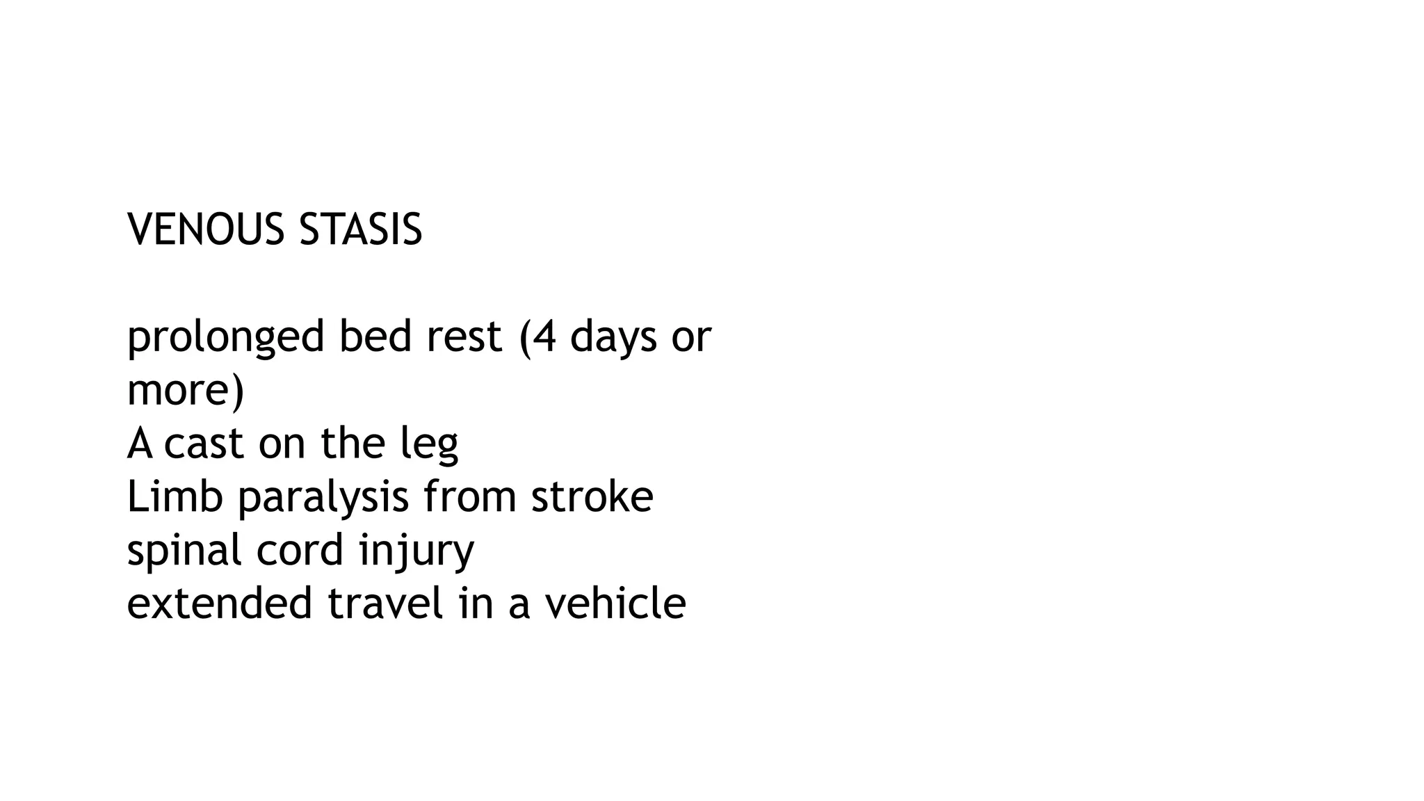 VENOUS STASIS
prolonged bed rest (4 days or
more)
A cast on the leg
Limb paralysis from stroke
spinal cord injury
extended travel in a vehicle
 