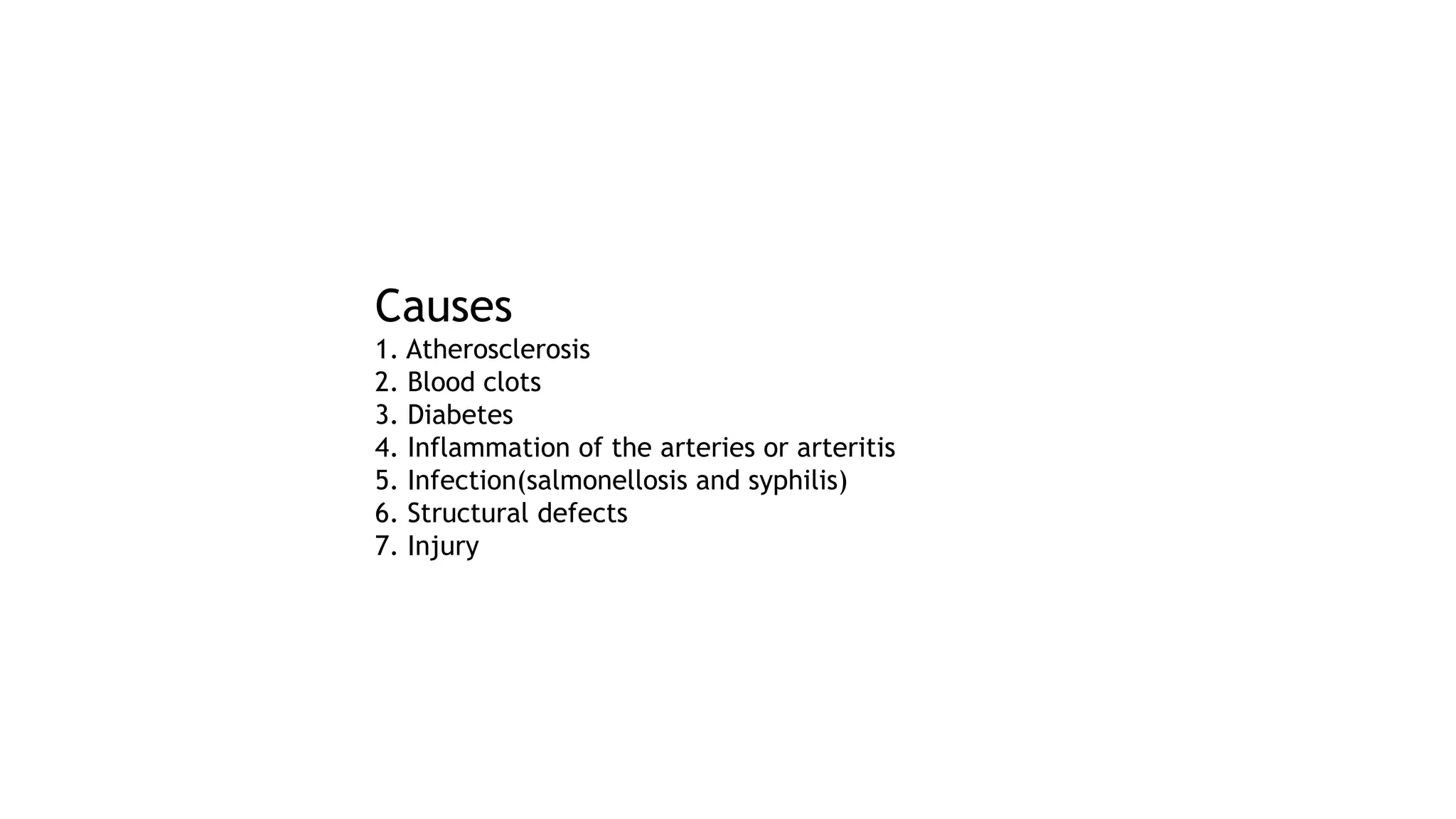 Causes
1. Atherosclerosis
2. Blood clots
3. Diabetes
4. Inflammation of the arteries or arteritis
5. Infection(salmonellosis and syphilis)
6. Structural defects
7. Injury
 