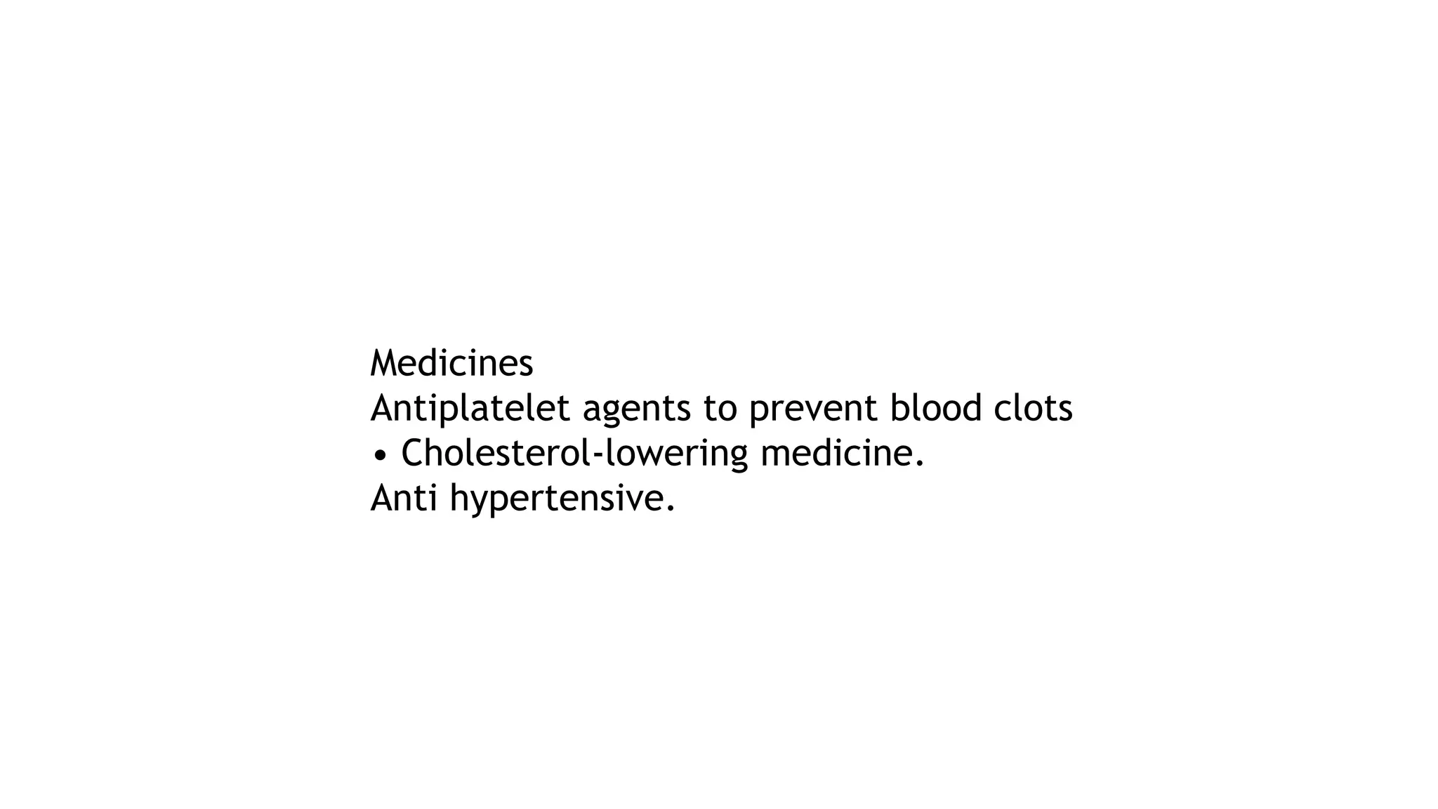 Medicines
Antiplatelet agents to prevent blood clots
• Cholesterol-lowering medicine.
Anti hypertensive.
 