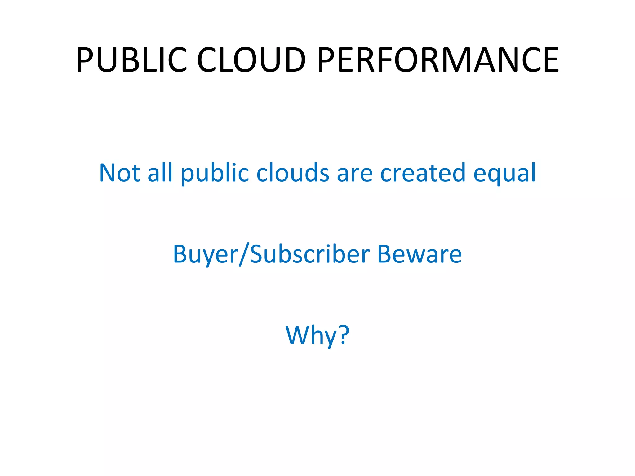 PUBLIC CLOUD PERFORMANCE

 Not all public clouds are created equal

       Buyer/Subscriber Beware

                 Why?
 