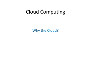 Cloud Computing


  Why the Cloud?
 