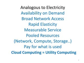 Analogous to Electricity
    Availability on Demand
     Broad Network Access
        Rapid Elasticity
      Measurable Service
       Pooled Resources
 (Network, Compute, Storage..)
      Pay for what is used
Cloud Computing = Utility Computing
                                      4
 