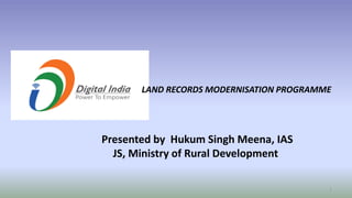 LAND RECORDS MODERNISATION PROGRAMME
1
Presented by Hukum Singh Meena, IAS
JS, Ministry of Rural Development
 