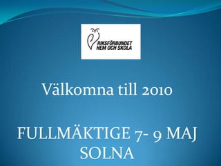 Välkomna till 2010 FULLMÄKTIGE 7- 9 MAJ SOLNA 