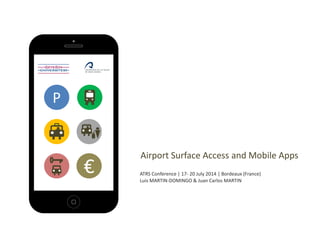 Airport Surface Access and Mobile Apps
ATRS Conference | 17- 20 July 2014 | Bordeaux (France)
Luis MARTIN-DOMINGO & Juan Carlos MARTIN
P
€
 
