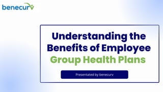 Understanding the
Benefits of Employee
Group Health Plans
Presentated by benecurv
 
