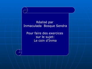 Réalisé par  Inmaculada  Bosque Sendra Pour faire des exercices  sur le sujet: Le  coin   d’Inma 