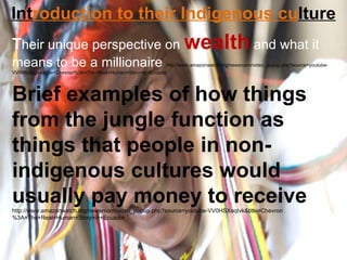 Int roduction to their Indigenous cu lture T heir unique perspective on  wealth   and what it means to be a millionaire  http://www.amazonwatch.org/newsroom/video_popup.php?source=youtube-VV0HSXeqIvk&title=Chevron%3A+The+Real+Human+Story+in+Ecuador Brief examples of how things from the jungle function as things that people in non-indigenous cultures would usually pay money to receive  http://www.amazonwatch.org/newsroom/video_popup.php?source=youtube-VV0HSXeqIvk&title=Chevron%3A+The+Real+Human+Story+in+Ecuador 