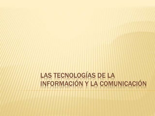 LAS TECNOLOGÍAS DE LA
INFORMACIÓN Y LA COMUNICACIÓN
 
