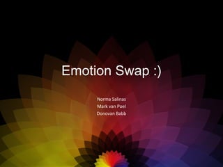 Emotion Swap :) Norma Salinas Mark van Poel Donovan Babb 