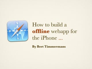 How to build a
ofﬂine webapp for
the iPhone ...
By Bert Timmermans
 