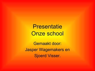 Presentatie
Onze school
Gemaakt door:
Jasper Wagemakers en
Sjoerd Visser.
 