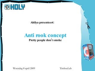 Ahilyapre nte rt:
                         se e



          Anti rook concept
              Prettypeopledontsmoke
                             ’




Woendag 8 april 2009                TimboeLab
 