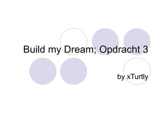 Build my Dream; Opdracht 3 by xTurtly 