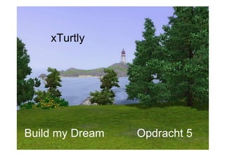 Build my Dream Opdracht 5 xTurtly 