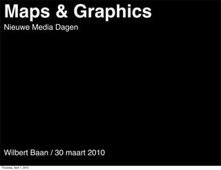 Maps & Graphics
  Nieuwe Media Dagen




  Wilbert Baan / 30 maart 2010
Thursday, April 1, 2010
 