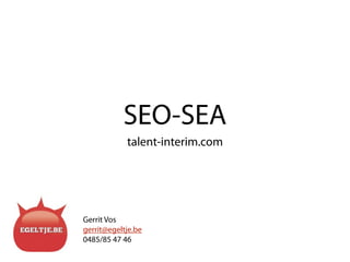 SEO-SEA
            talent-interim.com




Gerrit Vos
gerrit@egeltje.be
0485/85 47 46
 