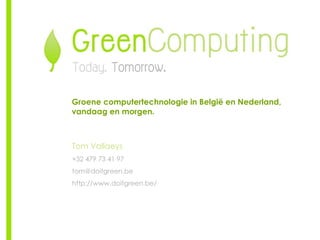 Groene computertechnologie in België en Nederland, vandaag en morgen. Tom Vallaeys +32 479 73 41 97 [email_address] http://www.doitgreen.be/ 