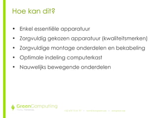 +32 479 73 41 97   •  [email_address]   •  doitgreen.be Hoe kan dit? Enkel essentiële apparatuur Zorgvuldig gekozen apparatuur (kwaliteitsmerken) Zorgvuldige montage onderdelen en bekabeling Optimale indeling computerkast Nauwelijks bewegende onderdelen 
