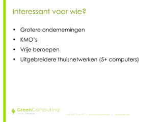 +32 479 73 41 97   •  [email_address]   •  doitgreen.be Interessant voor wie? Grotere ondernemingen KMO’s Vrije beroepen Uitgebreidere thuisnetwerken (5+ computers) 