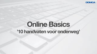 Online Basics
’10 handvaten voor onderweg’
 