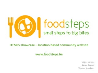 HTML5	
  showcase	
  –	
  loca:on	
  based	
  community	
  website	
  
                                	
  
                    www.foodsteps.be	
  

                                                              Lester	
  Lievens	
  
                                                               Lowie	
  Benoot	
  
                                                            Wouter	
  Standaert	
  
 