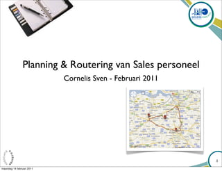 Planning & Routering van Sales personeel
                           Cornelis Sven - Februari 2011




                                                           1
maandag 14 februari 2011
 