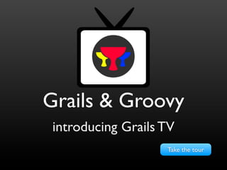 Grails & Groovy
 introducing Grails TV
                    Take the tour
 