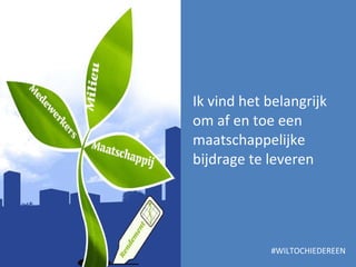 Ik vind het belangrijk om af en toe een maatschappelijke bijdrage te leveren #WILTOCHIEDEREEN 