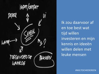 Ik zou daarvoor af en toe best wat tijd willen investeren en mijn kennis en ideeën willen delen met leuke mensen  #WILTOCHIEDEREEN 