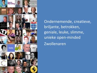 Ondernemende, creatieve, briljante, betrokken, geniale, leuke, slimme, unieke open-minded  Zwollenaren 
