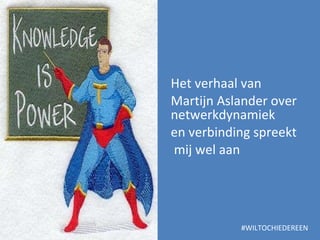 Het verhaal van  Martijn Aslander over netwerkdynamiek  en verbinding spreekt mij wel aan #WILTOCHIEDEREEN 