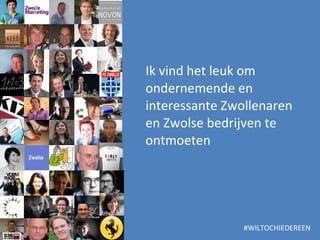 Ik vind het leuk om ondernemende en interessante Zwollenaren en Zwolse bedrijven te ontmoeten #WILTOCHIEDEREEN 