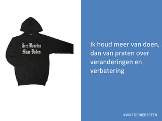 Ik houd meer van doen, dan van praten over veranderingen en verbetering #WILTOCHIEDEREEN 