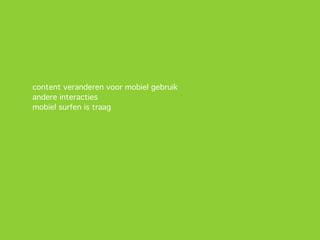 content veranderen voor mobiel gebruik
andere interacties
mobiel surfen is traag
 